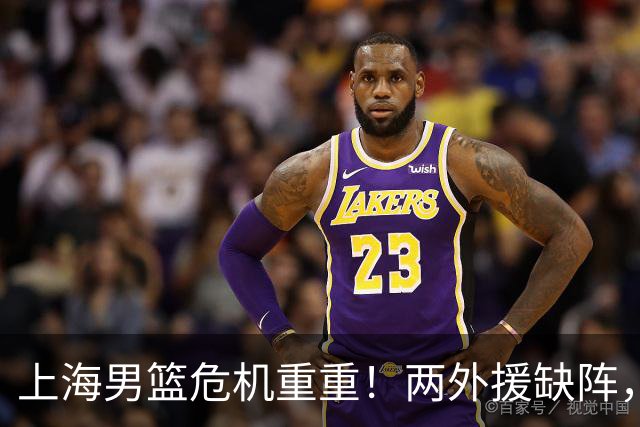 上海男篮危机重重！两外援缺阵，主场优势岌岌可危！