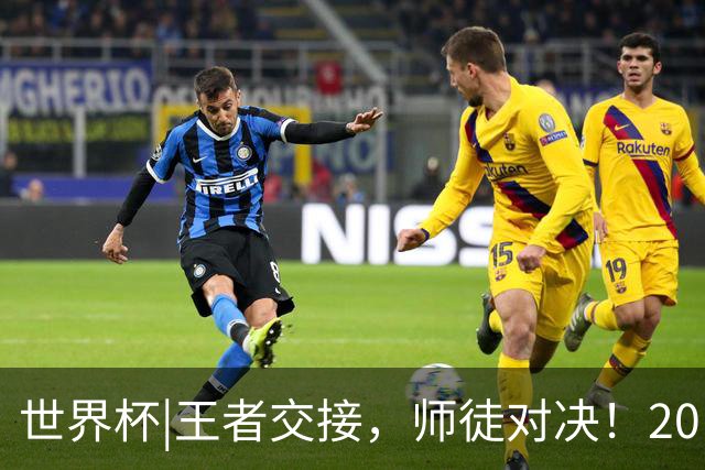 世界杯|王者交接，师徒对决！20日凌晨三点，终极大戏即将上演