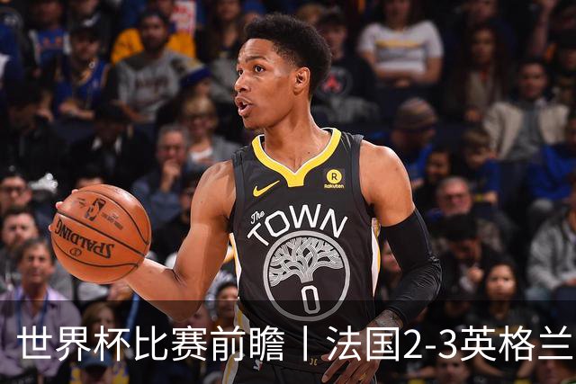世界杯比赛前瞻丨法国2-3英格兰：鸡肋赛，都想赢