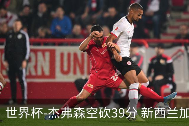 世界杯-杰弗森空砍39分 新西兰加时险胜约旦