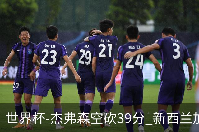 世界杯-杰弗森空砍39分 新西兰加时险胜约旦