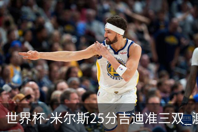 世界杯-米尔斯25分吉迪准三双 澳大利亚胜芬兰