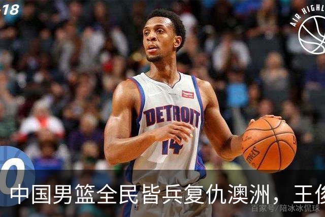 中国男篮全民皆兵复仇澳洲，王俊杰23+6闪耀全场 赵继伟王者归来！