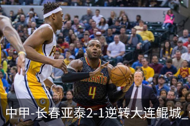 中甲-长春亚泰2-1逆转大连鲲城 卡米洛3分钟2助 谭龙爆射建功