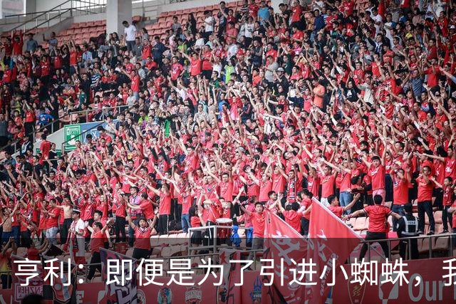 亨利：即便是为了引进小蜘蛛，我也会慎重考虑是否要放走约克雷斯