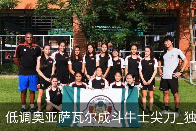 低调奥亚萨瓦尔成斗牛士尖刀 独进4球近四届最强表现