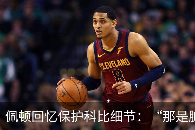 佩顿回忆保护科比细节：“那是脏动作，我必须护着他”