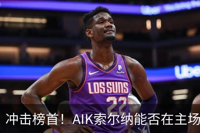 冲击榜首！AIK索尔纳能否在主场终结天狼星的连胜？