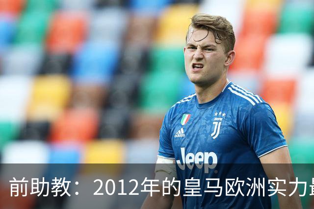 前助教：2012年的皇马欧洲实力最强，那年我们曾有机会拿欧冠
