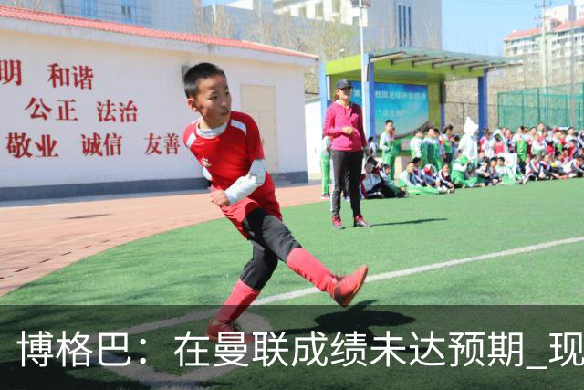博格巴：在曼联成绩未达预期 现在是回尤文最佳时机