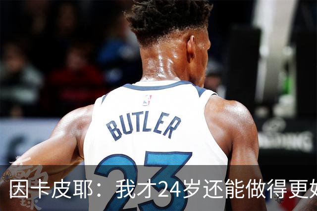 因卡皮耶：我才24岁还能做得更好，要在场上证明厄瓜多尔的强大