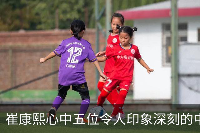 崔康熙心中五位令人印象深刻的中国球员