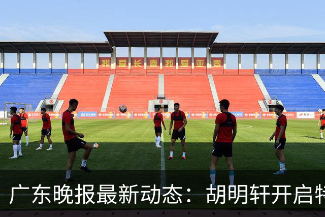 广东晚报最新动态：胡明轩开启特训，杜锋合同到期，徐昕回购前景乐观