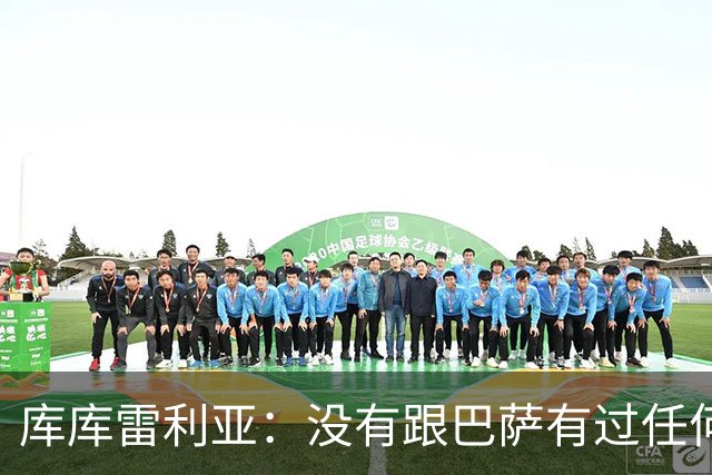 库库雷利亚：没有跟巴萨有过任何具体的接触 梦想是赢得欧冠冠军