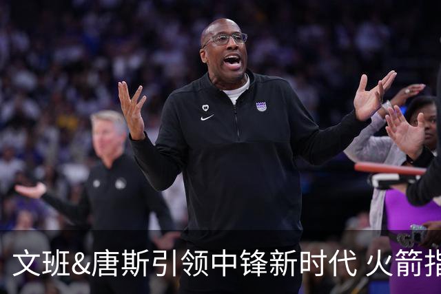 文班&唐斯引领中锋新时代 火箭指望没3分的申京争冠是痴人说梦？