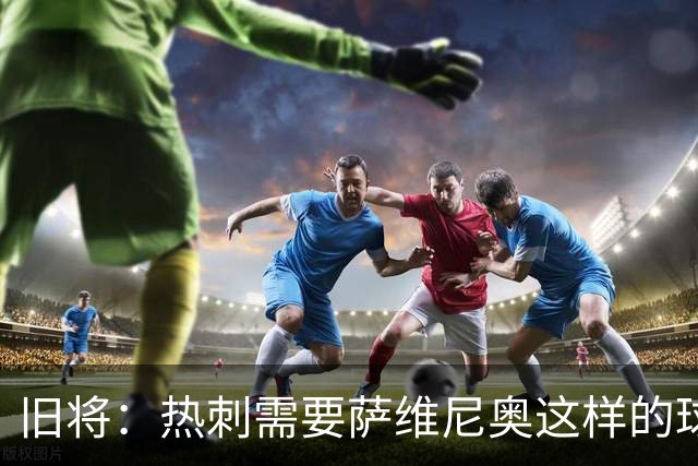 旧将：热刺需要萨维尼奥这样的球员 球队应给足德泽尔比建队时间