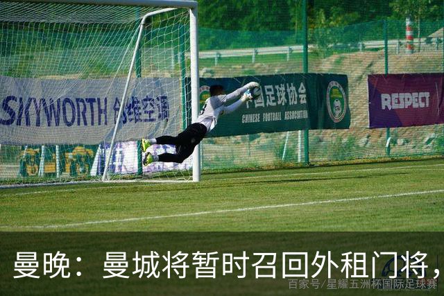 曼晚：曼城将暂时召回外租门将，球员将参与球队的首尔季前赛