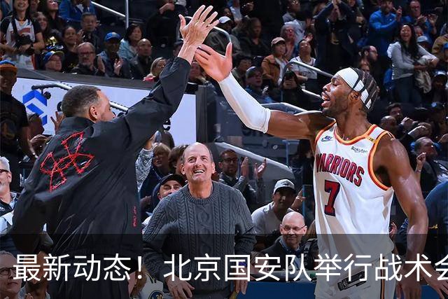 最新动态！北京国安队举行战术会议，2国脚归队，一人参加试训