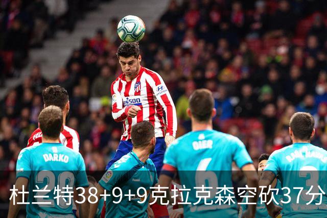 杜兰特38+9+9克拉克森空砍37分 太阳险胜爵士