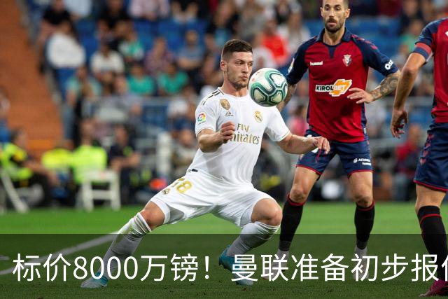标价8000万镑！曼联准备初步报价M费 西汉姆不会降价出售