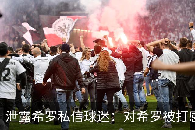 泄露希罗私信球迷：对希罗被打感到内疚 但私信公开一点也不后悔