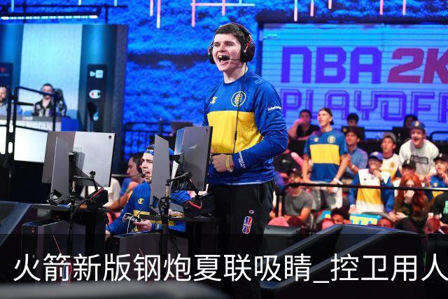 火箭新版钢炮夏联吸睛 控卫用人荒终于有救了？