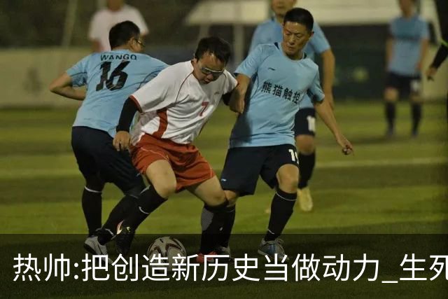 热帅:把创造新历史当做动力 生死战细节决定成败