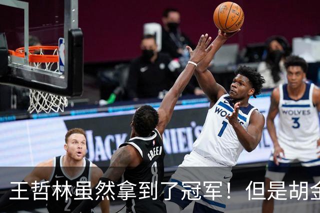 王哲林虽然拿到了冠军！但是胡金秋赛后一言得知，王哲林其实输了
