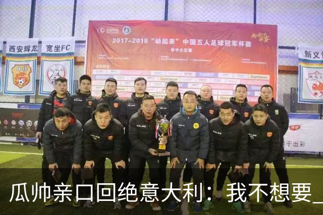 瓜帅亲口回绝意大利：我不想要 只想多陪家人少奔波