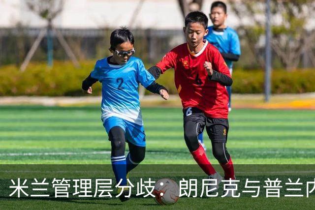 米兰管理层分歧：朗尼克与普兰内斯谁能执掌未来？