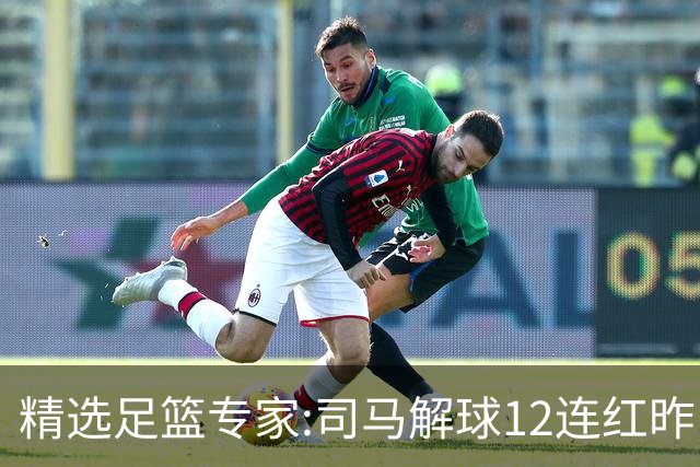 精选足篮专家:司马解球12连红昨日6中6 胆定哥11连红