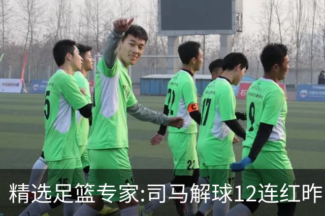 精选足篮专家:司马解球12连红昨日6中6 胆定哥11连红
