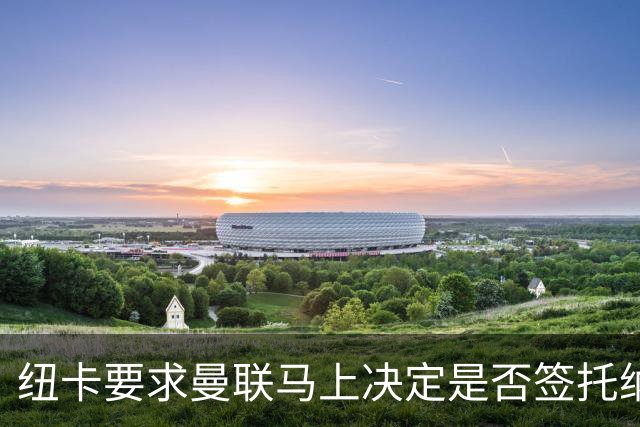 纽卡要求曼联马上决定是否签托纳利，太拖拉就不卖！红魔或改签喜鹊另一人