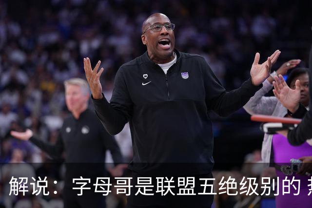解说：字母哥是联盟五绝级别的 热火在进攻端需要投篮能力的注入