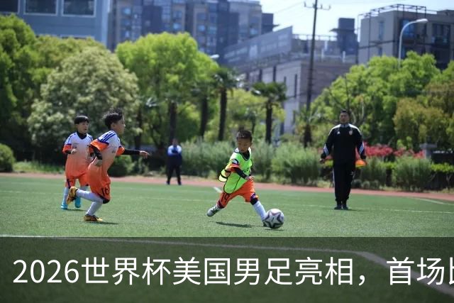 2026世界杯美国男足亮相，首场比赛于6月12日在洛杉矶对阵巴拉圭