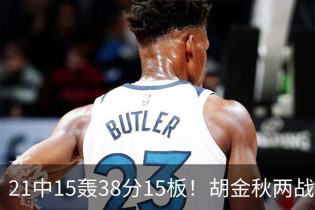 21中15轰38分15板！胡金秋两战杀红眼：他才是总决赛最稳定之人！