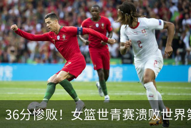 36分惨败！女篮世青赛溃败世界第2仍出线：单节4分被对手抓59板！