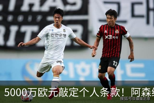5000万欧元敲定个人条款！阿森纳抢先截胡，马竞还能翻盘吗