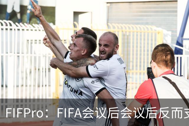 FIFPro：FIFA会议后会议后反而支持因凡蒂诺，必须得到改革